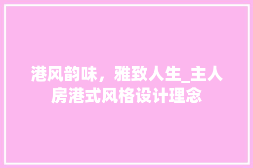 港风韵味，雅致人生_主人房港式风格设计理念