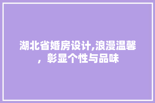 湖北省婚房设计,浪漫温馨，彰显个性与品味