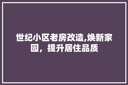 世纪小区老房改造,焕新家园，提升居住品质