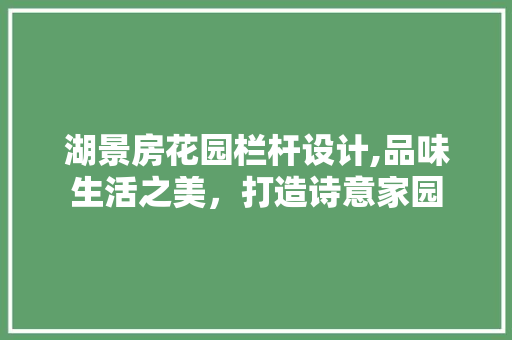 湖景房花园栏杆设计,品味生活之美，打造诗意家园