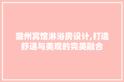 滁州宾馆淋浴房设计,打造舒适与美观的完美融合