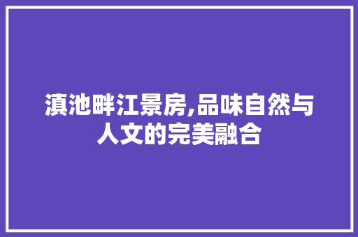 滇池畔江景房,品味自然与人文的完美融合
