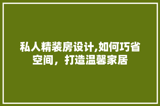 私人精装房设计,如何巧省空间，打造温馨家居