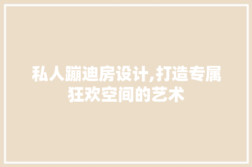 私人蹦迪房设计,打造专属狂欢空间的艺术