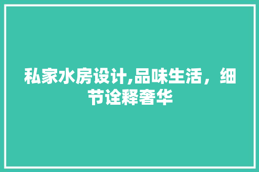 私家水房设计,品味生活，细节诠释奢华