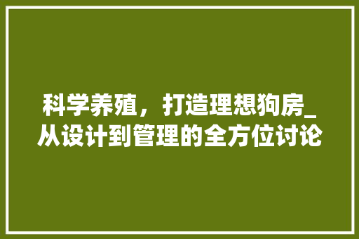 科学养殖，打造理想狗房_从设计到管理的全方位讨论