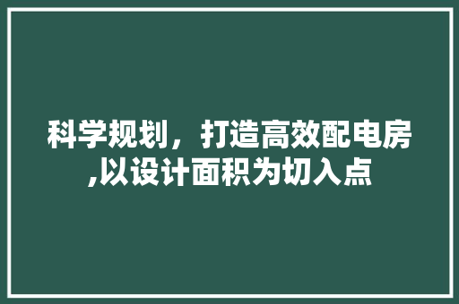 科学规划，打造高效配电房,以设计面积为切入点