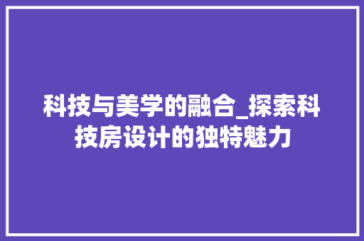 科技与美学的融合_探索科技房设计的独特魅力