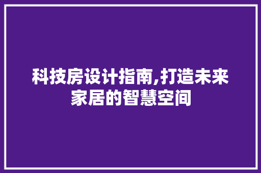 科技房设计指南,打造未来家居的智慧空间