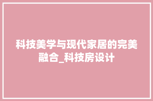科技美学与现代家居的完美融合_科技房设计
