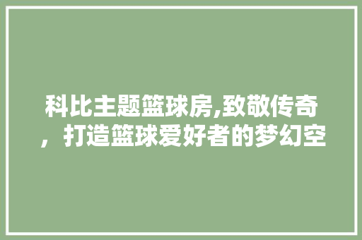 科比主题篮球房,致敬传奇，打造篮球爱好者的梦幻空间