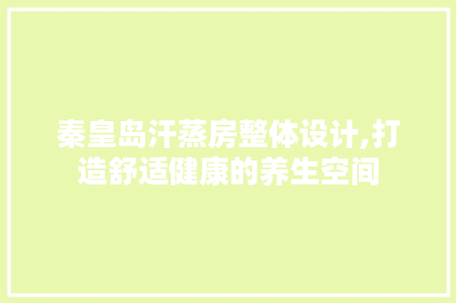秦皇岛汗蒸房整体设计,打造舒适健康的养生空间