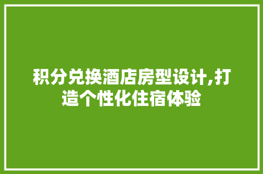 积分兑换酒店房型设计,打造个性化住宿体验