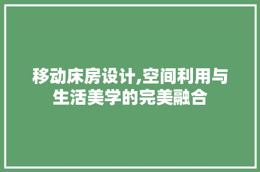 移动床房设计,空间利用与生活美学的完美融合