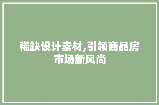 稀缺设计素材,引领商品房市场新风尚