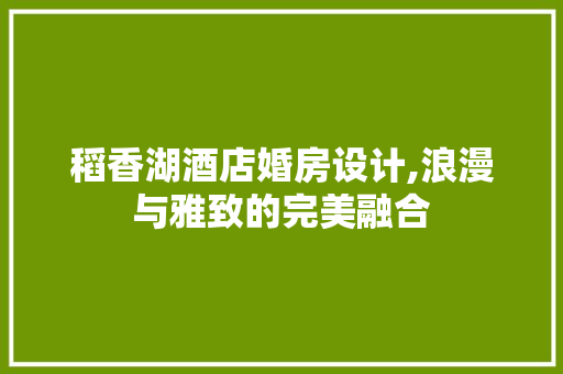 稻香湖酒店婚房设计,浪漫与雅致的完美融合