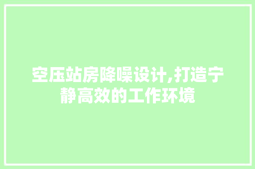 空压站房降噪设计,打造宁静高效的工作环境