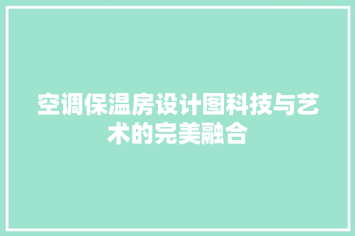 空调保温房设计图科技与艺术的完美融合