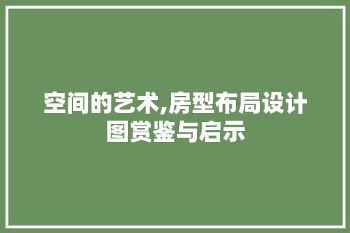 空间的艺术,房型布局设计图赏鉴与启示