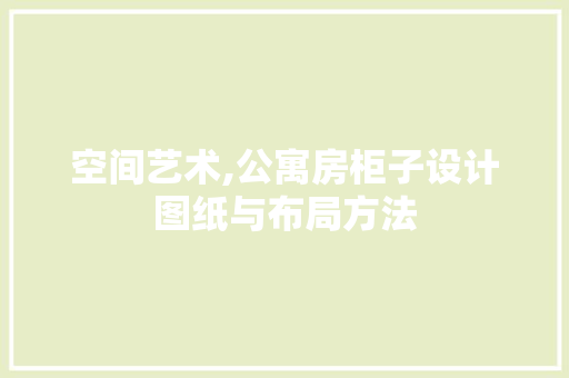空间艺术,公寓房柜子设计图纸与布局方法