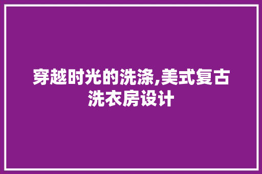 穿越时光的洗涤,美式复古洗衣房设计