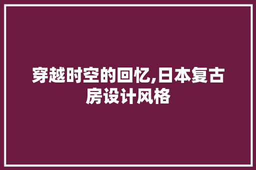 穿越时空的回忆,日本复古房设计风格