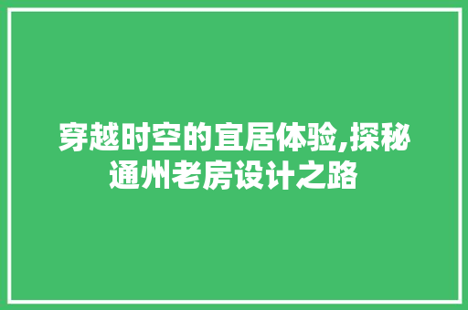穿越时空的宜居体验,探秘通州老房设计之路