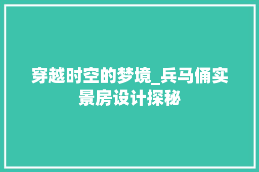 穿越时空的梦境_兵马俑实景房设计探秘