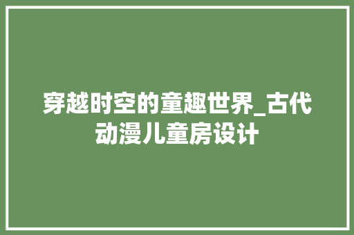 穿越时空的童趣世界_古代动漫儿童房设计