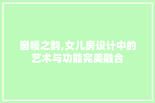 窗幔之韵,女儿房设计中的艺术与功能完美融合