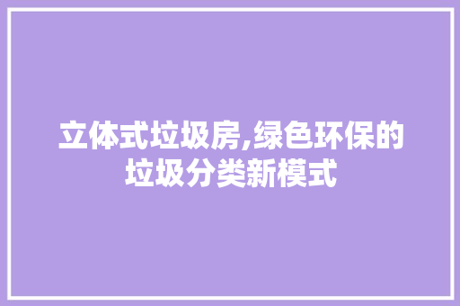 立体式垃圾房,绿色环保的垃圾分类新模式