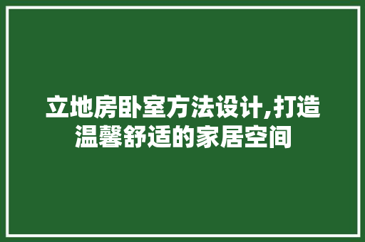 立地房卧室方法设计,打造温馨舒适的家居空间