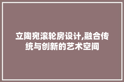 立陶宛滚轮房设计,融合传统与创新的艺术空间