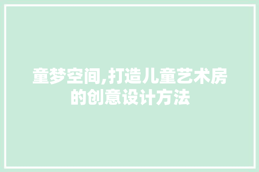童梦空间,打造儿童艺术房的创意设计方法