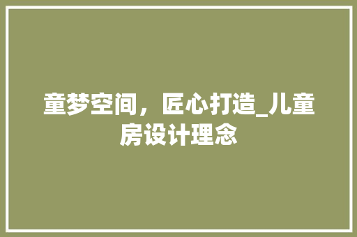 童梦空间，匠心打造_儿童房设计理念