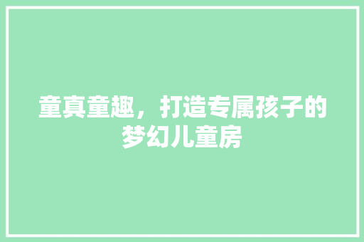 童真童趣，打造专属孩子的梦幻儿童房