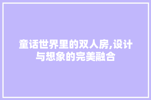 童话世界里的双人房,设计与想象的完美融合