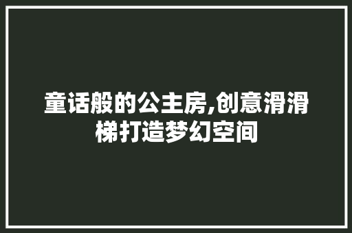 童话般的公主房,创意滑滑梯打造梦幻空间