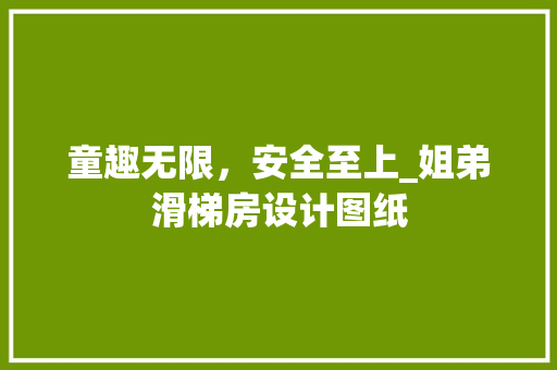童趣无限，安全至上_姐弟滑梯房设计图纸