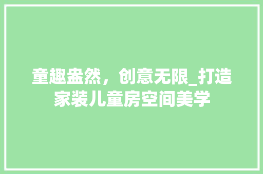 童趣盎然，创意无限_打造家装儿童房空间美学