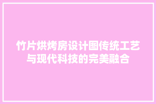 竹片烘烤房设计图传统工艺与现代科技的完美融合