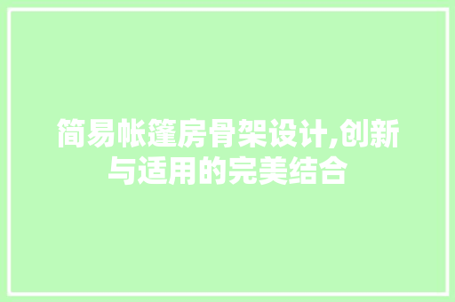 简易帐篷房骨架设计,创新与适用的完美结合