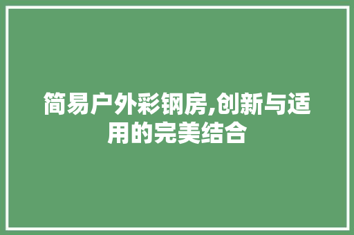 简易户外彩钢房,创新与适用的完美结合