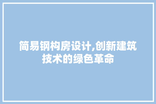 简易钢构房设计,创新建筑技术的绿色革命