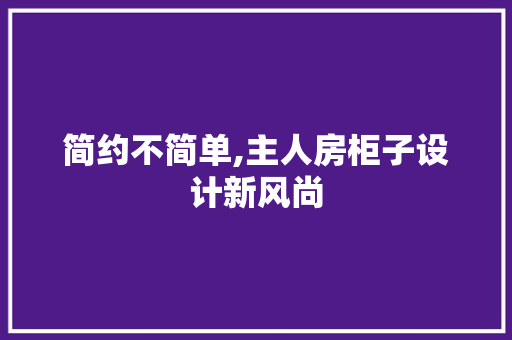 简约不简单,主人房柜子设计新风尚