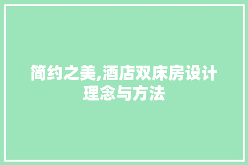 简约之美,酒店双床房设计理念与方法