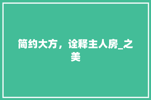 简约大方，诠释主人房_之美