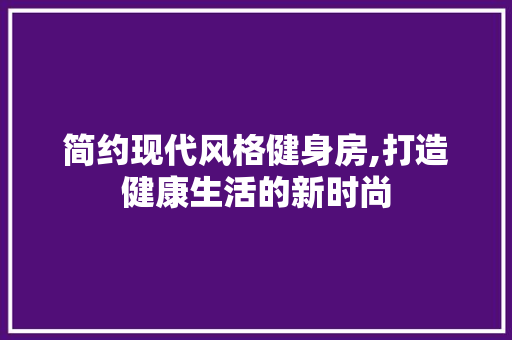 简约现代风格健身房,打造健康生活的新时尚