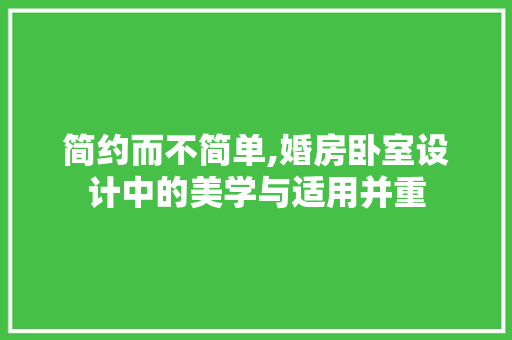 简约而不简单,婚房卧室设计中的美学与适用并重