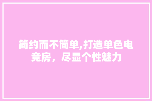 简约而不简单,打造单色电竞房，尽显个性魅力